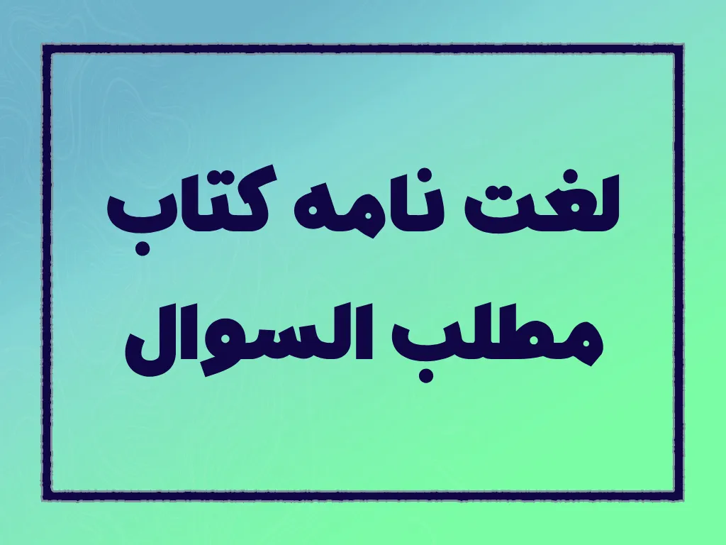 لغت نامه کتاب مطلب السوال